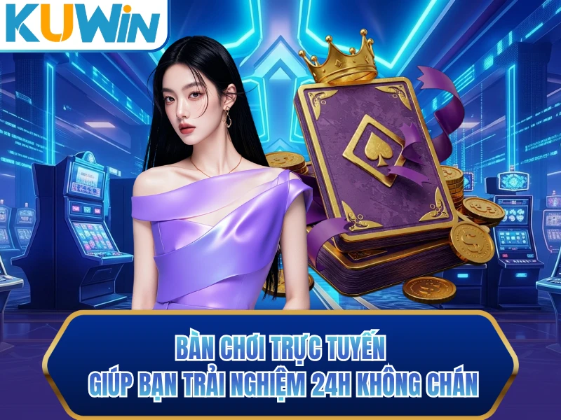 Bàn chơi trực tuyến giúp bạn trải nghiệm 24h không chán Bàn chơi trực tuyến giúp bạn trải nghiệm 24h không chán