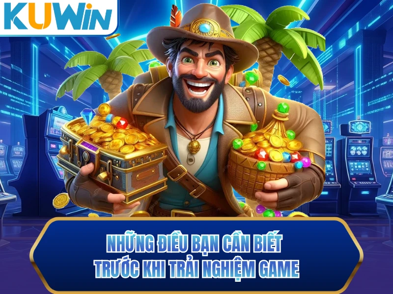 Những điều bạn cần biết trước khi trải nghiệm game
