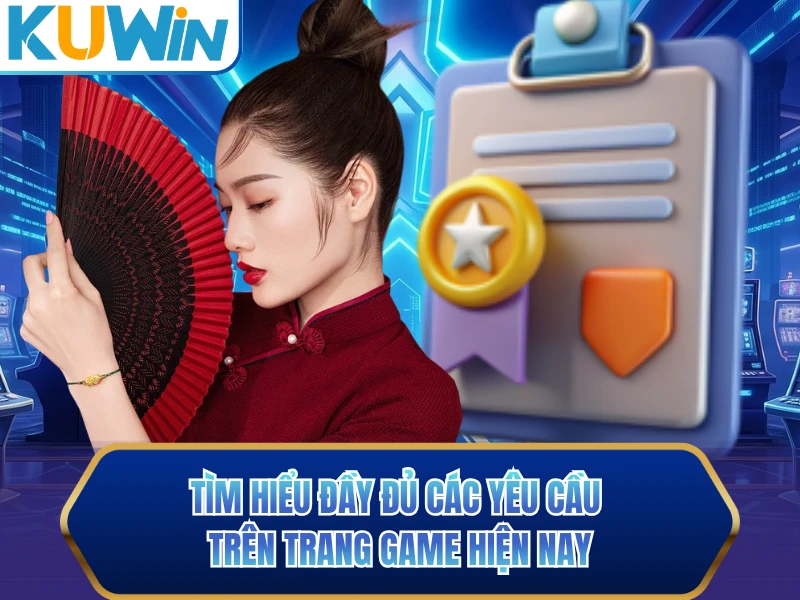 Tìm hiểu đầy đủ các yêu cầu trên trang game hiện nay Tìm hiểu đầy đủ các yêu cầu trên trang game hiện nay